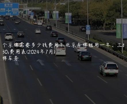 租个京牌需要多少钱费用？北京车牌租用一年、三年费用表(2024年7月)