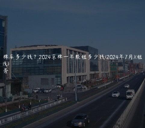 租个京牌车多少钱？2024京牌一年能租多少钱(2024年7月)(租京牌价钱)