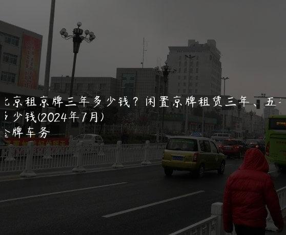 北京租京牌三年多少钱？闲置京牌租赁三年、五年多少钱(2024年7月)
