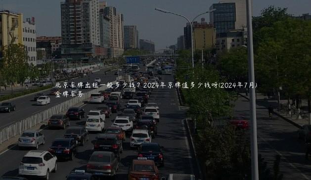 北京车牌出租一般多少钱？2024年京牌值多少钱呀(2024年7月)