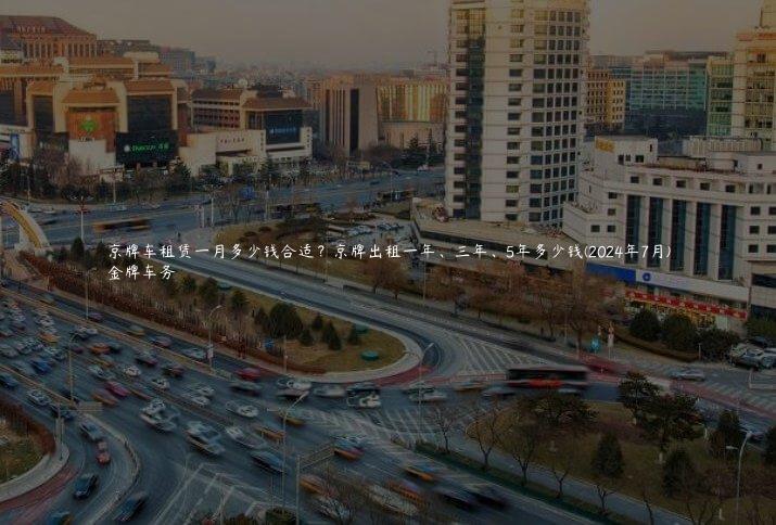 京牌车租赁一月多少钱合适？京牌出租一年、三年、5年多少钱(2024年7月)