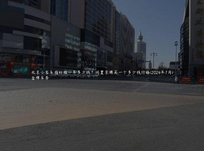 北京小客车指标租一年多少钱？闲置京牌买一个多少钱价格(2024年7月)