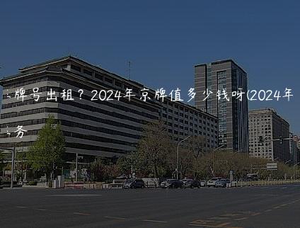 北京车牌号出租？2024年京牌值多少钱呀(2024年7月)
