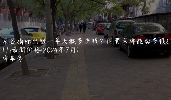 北京各指标出租一年大概多少钱？闲置京牌能卖多钱？最新价格(2024年7月)