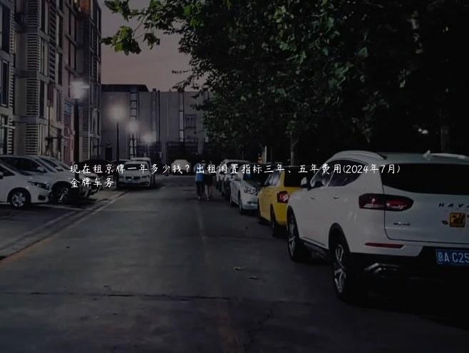 现在租京牌一年多少钱？出租闲置指标三年、五年费用(2024年7月)