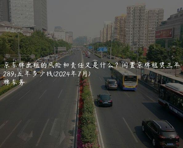 北京车牌出租的风险和责任又是什么？闲置京牌租赁三年、五年多少钱(2024年7月)