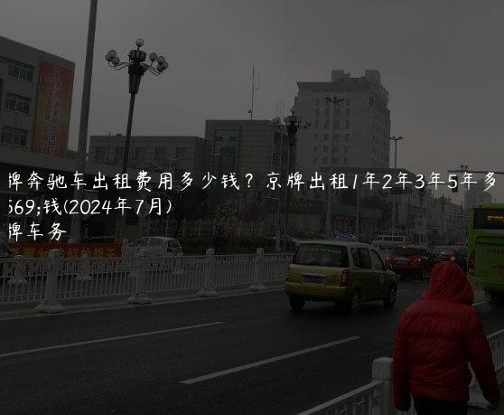 京牌奔驰车出租费用多少钱？京牌出租1年2年3年5年多少钱(2024年7月)