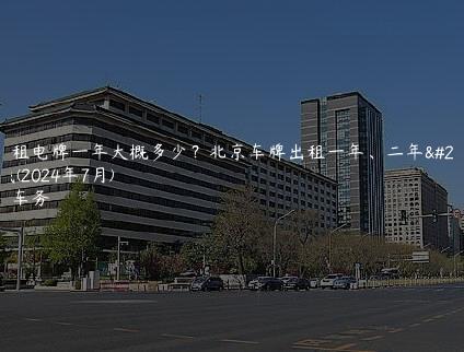 北京租电牌一年大概多少？北京车牌出租一年、二年多少钱(2024年7月)
