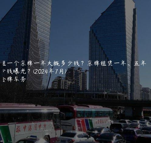 租一个京牌一年大概多少钱？京牌租赁一年、五年多少钱曝光？(2024年7月)