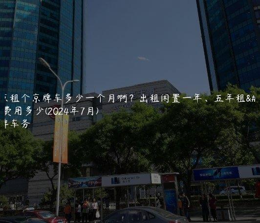 北京租个京牌车多少一个月啊？出租闲置一年、五年租金费用多少(2024年7月)