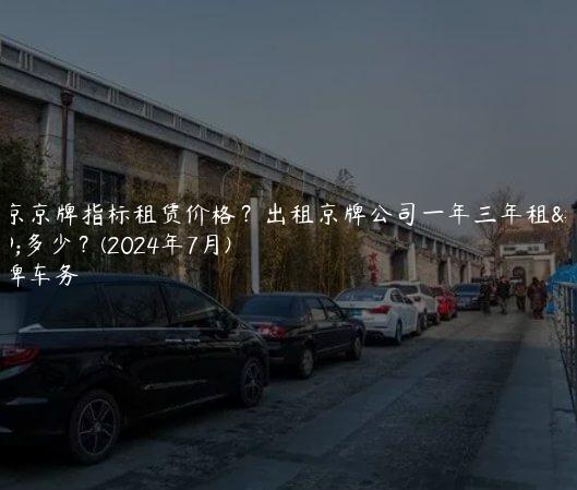 北京京牌指标租赁价格？出租京牌公司一年三年租金多少？(2024年7月)