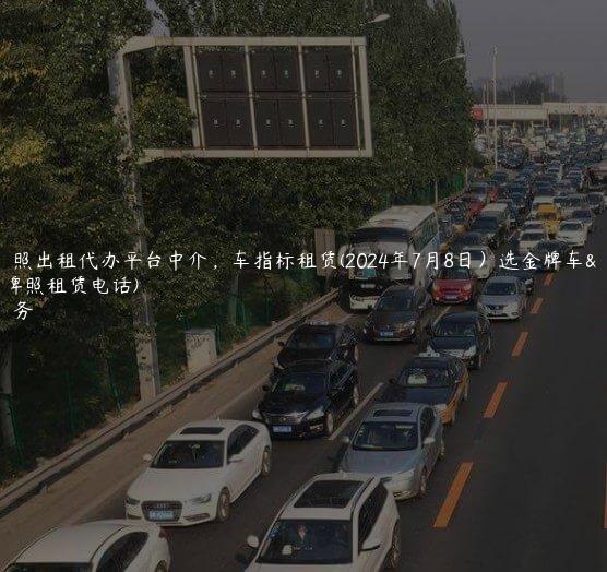 北京牌照出租代办平台中介，车指标租赁(2024年7月8日）选金牌车务(北京牌照租赁电话)