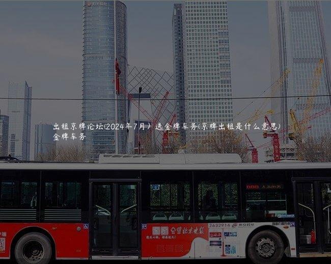 出租京牌论坛(2024年7月）选金牌车务(京牌出租是什么意思)