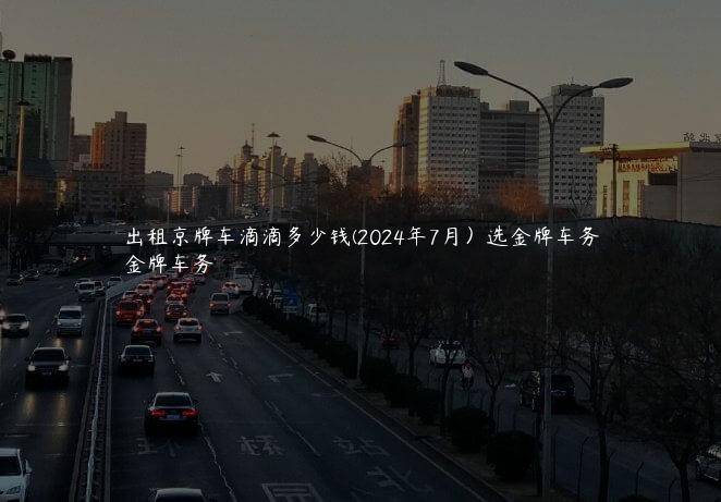 出租京牌车滴滴多少钱(2024年7月）选金牌车务