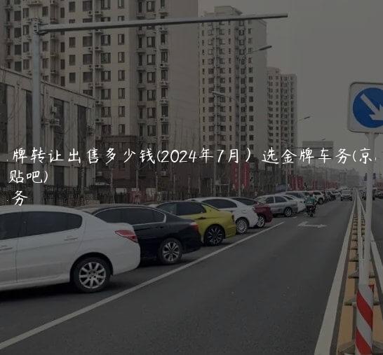 北京京牌转让出售多少钱(2024年7月）选金牌车务(京牌出售贴吧)
