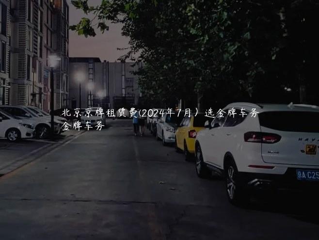 北京京牌租赁费(2024年7月）选金牌车务