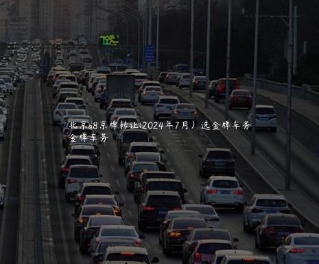 北京a8京牌转让(2024年7月）选金牌车务