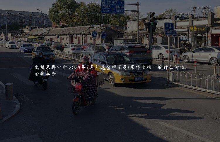 出租京牌中介(2024年7月）选金牌车务(京牌出租一般什么价位)