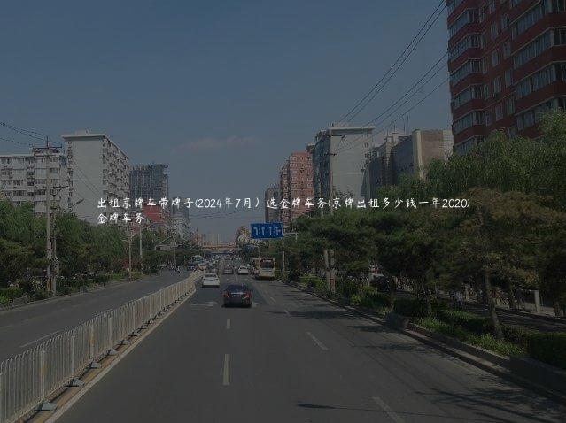 出租京牌车带牌子(2024年7月）选金牌车务(京牌出租多少钱一年2020)