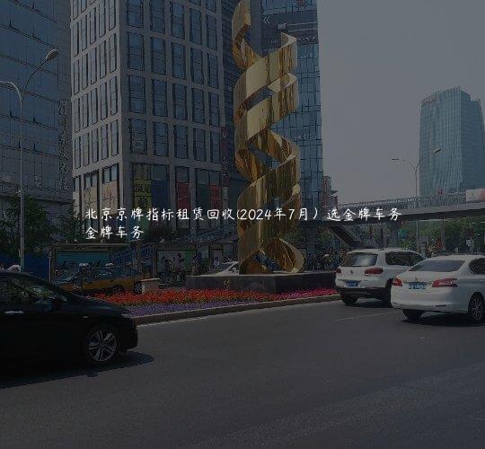 北京京牌指标租赁回收(2024年7月）选金牌车务