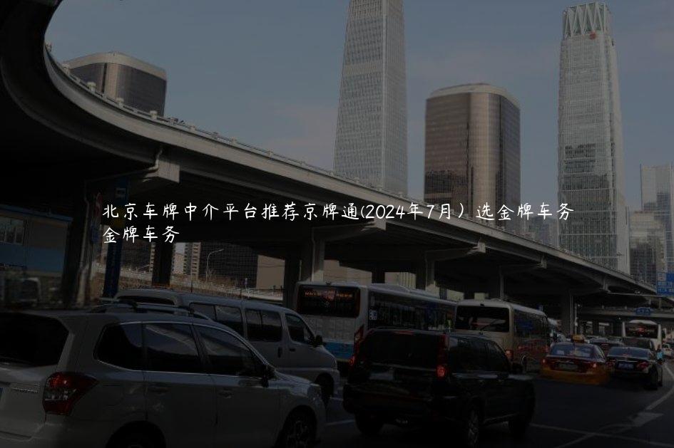 北京车牌中介平台推荐京牌通(2024年7月）选金牌车务