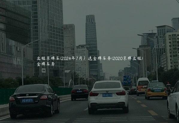 出租京牌车(2024年7月）选金牌车务(2020京牌出租)