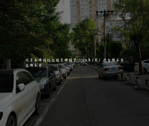北京车牌指标出租京牌租赁(2024年7月）选金牌车务