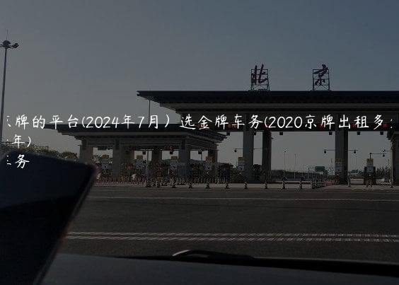 出租京牌的平台(2024年7月）选金牌车务(2020京牌出租多少钱一年)
