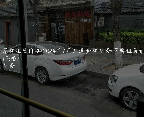2024京牌租赁价格(2024年7月）选金牌车务(京牌租赁最新价格)