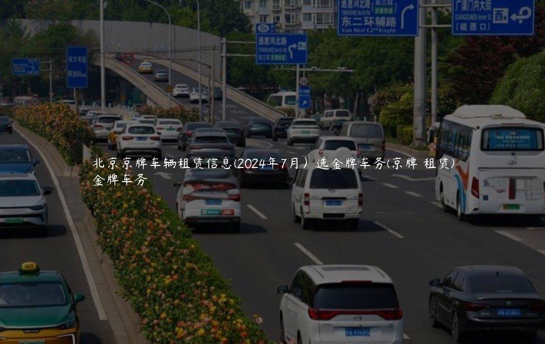 北京京牌车辆租赁信息(2024年7月）选金牌车务(京牌 租赁)