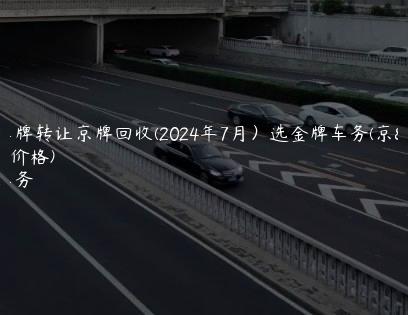 北京车牌转让京牌回收(2024年7月）选金牌车务(京牌转让价格)