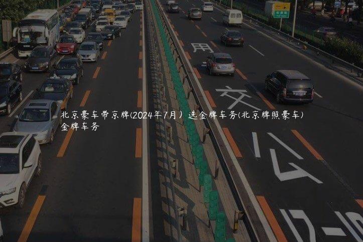 北京豪车带京牌(2024年7月）选金牌车务(北京牌照豪车)