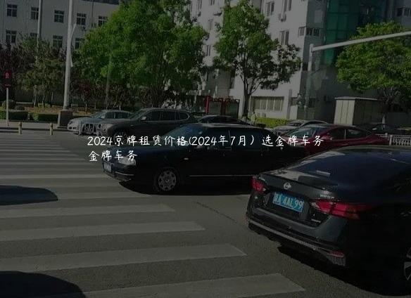2024京牌租赁价格(2024年7月）选金牌车务