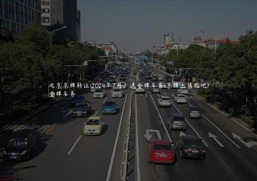 北京京牌转让(2024年7月）选金牌车务(京牌出售贴吧)