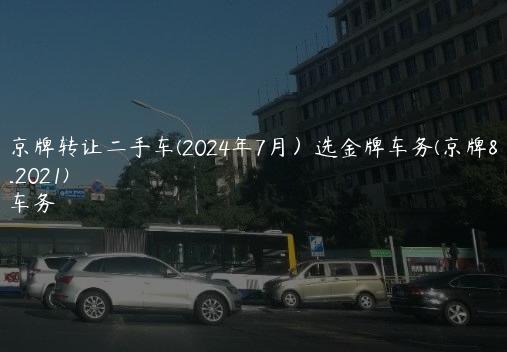 出租京牌转让二手车(2024年7月）选金牌车务(京牌出租2021)