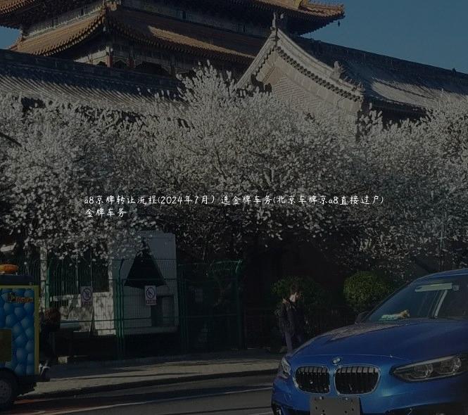 a8京牌转让流程(2024年7月）选金牌车务(北京车牌京a8直接过户)
