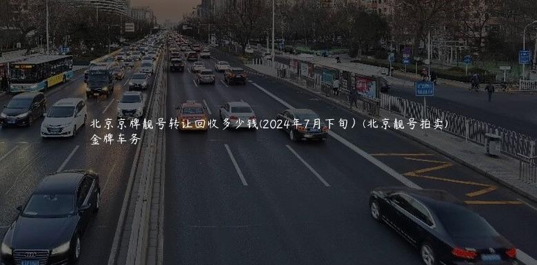 北京京牌靓号转让回收多少钱(2024年7月下旬）(北京靓号拍卖)