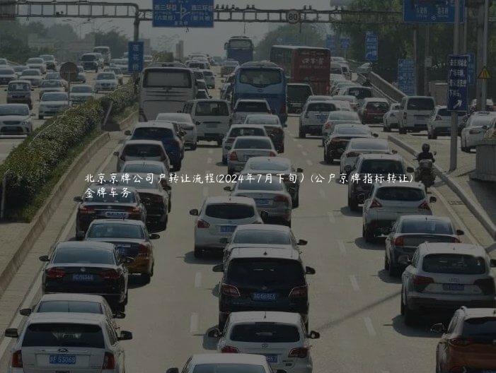 北京京牌公司户转让流程(2024年7月下旬）(公户京牌指标转让)