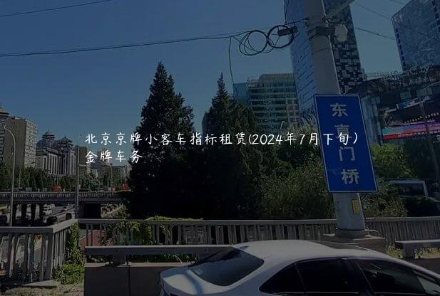 北京京牌小客车指标租赁(2024年7月下旬）