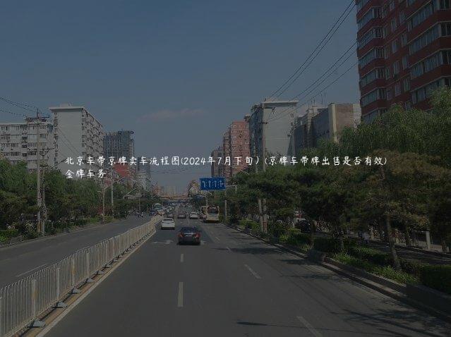 北京车带京牌卖车流程图(2024年7月下旬）(京牌车带牌出售是否有效)