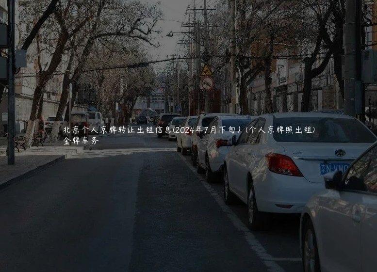 北京个人京牌转让出租信息(2024年7月下旬）(个人京牌照出租)