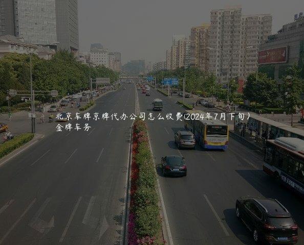 北京车牌京牌代办公司怎么收费(2024年7月下旬）