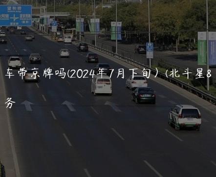 北斗星车带京牌吗(2024年7月下旬）(北斗星车)