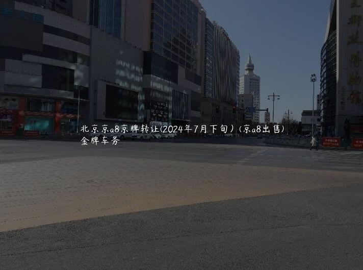 北京京a8京牌转让(2024年7月下旬）(京a8出售)