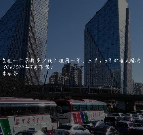 现在租一个京牌多少钱？租用一年、三年。5年价格大曝光了(2024年7月下旬）