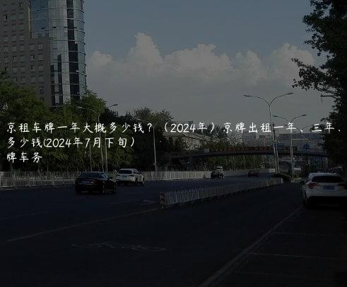 北京租车牌一年大概多少钱？（2024年）京牌出租一年、三年、5年多少钱(2024年7月下旬）