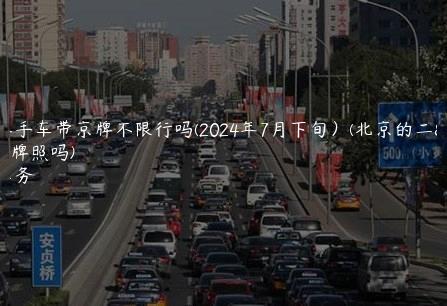 北京二手车带京牌不限行吗(2024年7月下旬）(北京的二手车带牌照吗)
