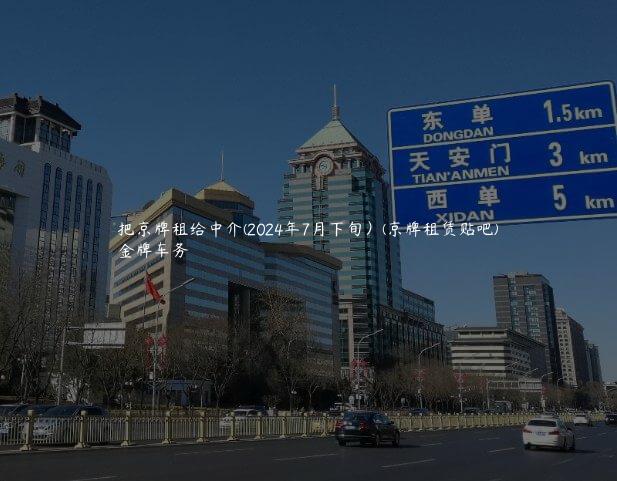 把京牌租给中介(2024年7月下旬）(京牌租赁贴吧)