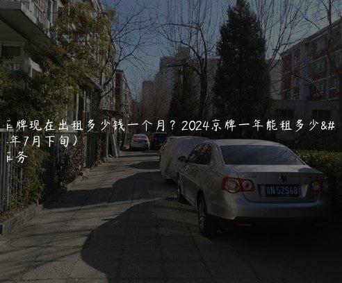 北京车牌现在出租多少钱一个月？2024京牌一年能租多少钱(2024年7月下旬）