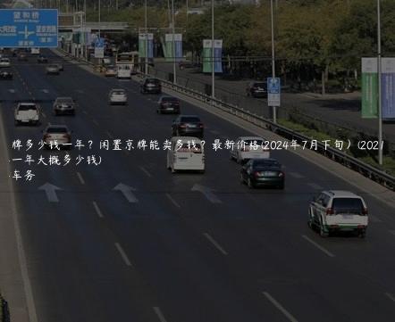 租京牌多少钱一年？闲置京牌能卖多钱？最新价格(2024年7月下旬）(2021年租京牌一年大概多少钱)